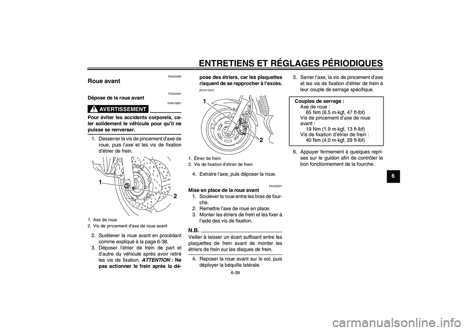 YAMAHA XJ6-N 2009  Notices Demploi (in French) ENTRETIENS ET RÉGLAGES PÉRIODIQUES
6-39
6
FAU24360
Roue avant 
FAU24491
Dépose de la roue avant
AVERTISSEMENT
FWA10821
Pour éviter les accidents corporels, ca-
ler solidement le véhicule pour qu