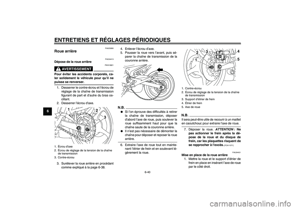 YAMAHA XJ6-N 2009  Notices Demploi (in French) ENTRETIENS ET RÉGLAGES PÉRIODIQUES
6-40
6
FAU25080
Roue arrière 
FAU34413
Dépose de la roue arrière
AVERTISSEMENT
FWA10821
Pour éviter les accidents corporels, ca-
ler solidement le véhicule po