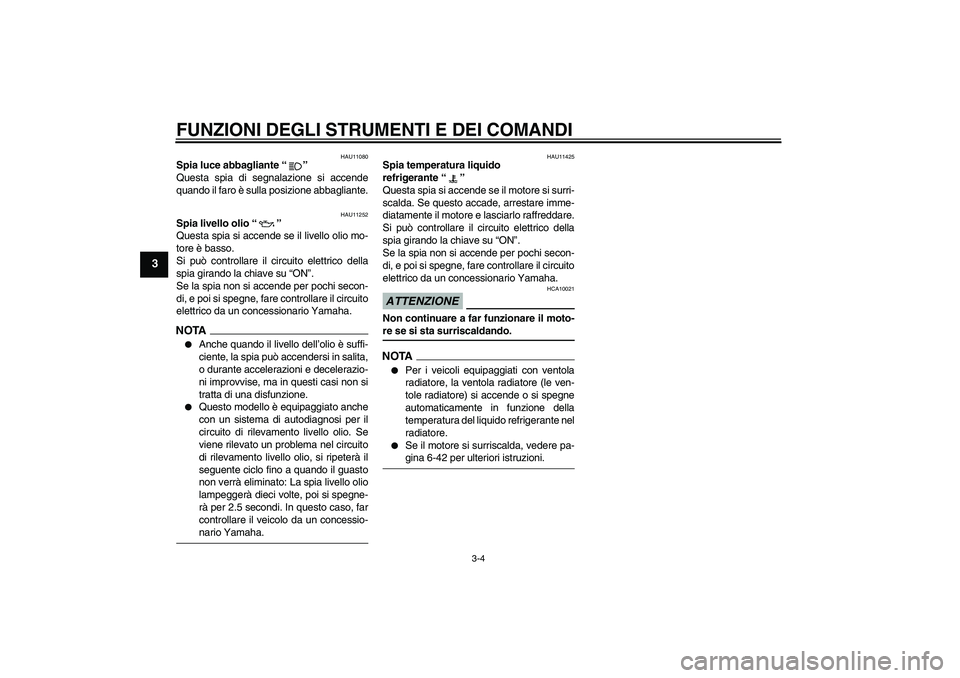 YAMAHA XJ6-N 2009  Manuale duso (in Italian) FUNZIONI DEGLI STRUMENTI E DEI COMANDI
3-4
3
HAU11080
Spia luce abbagliante“” 
Questa spia di segnalazione si accende
quando il faro è sulla posizione abbagliante.
HAU11252
Spia livello olio“