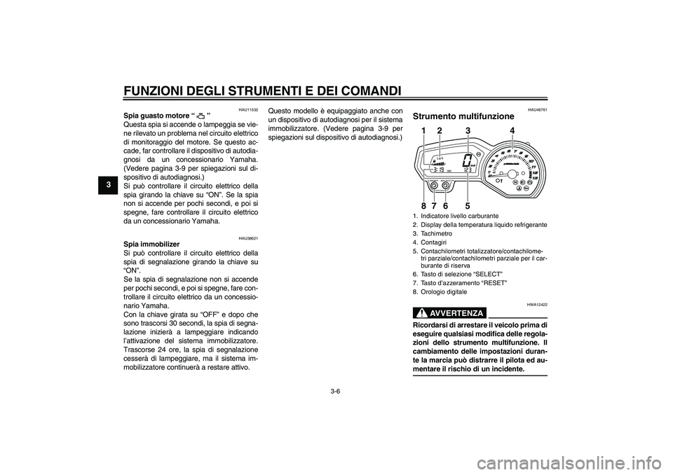 YAMAHA XJ6-N 2009  Manuale duso (in Italian) FUNZIONI DEGLI STRUMENTI E DEI COMANDI
3-6
3
HAU11532
Spia guasto motore“” 
Questa spia si accende o lampeggia se vie-
ne rilevato un problema nel circuito elettrico
di monitoraggio del motore. Se