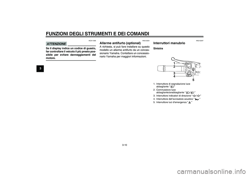 YAMAHA XJ6-N 2009  Manuale duso (in Italian) FUNZIONI DEGLI STRUMENTI E DEI COMANDI
3-10
3
ATTENZIONE
HCA11590
Se il display indica un codice di guasto,
far controllare il veicolo il più presto pos-
sibile per evitare danneggiamenti delmotore.
