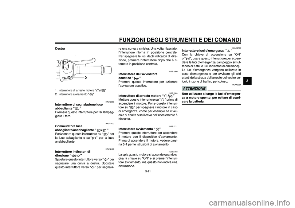 YAMAHA XJ6-N 2009  Manuale duso (in Italian) FUNZIONI DEGLI STRUMENTI E DEI COMANDI
3-11
3
Destra
HAU12350
Interruttore di segnalazione luce 
abbagliante“” 
Premere questo interruttore per far lampeg-
giare il faro.
HAU12400
Commutatore luce