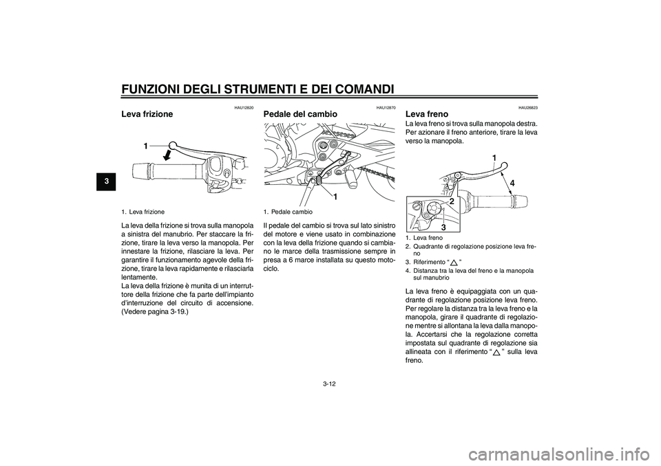 YAMAHA XJ6-N 2009  Manuale duso (in Italian) FUNZIONI DEGLI STRUMENTI E DEI COMANDI
3-12
3
HAU12820
Leva frizione La leva della frizione si trova sulla manopola
a sinistra del manubrio. Per staccare la fri-
zione, tirare la leva verso la manopol