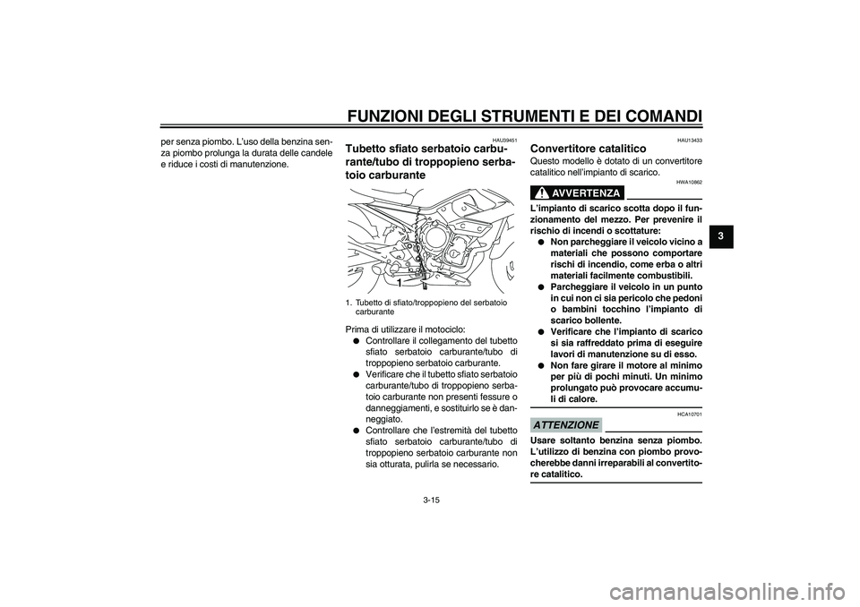 YAMAHA XJ6-N 2009  Manuale duso (in Italian) FUNZIONI DEGLI STRUMENTI E DEI COMANDI
3-15
3
per senza piombo. L’uso della benzina sen-
za piombo prolunga la durata delle candele
e riduce i costi di manutenzione.
HAU39451
Tubetto sfiato serbatoi