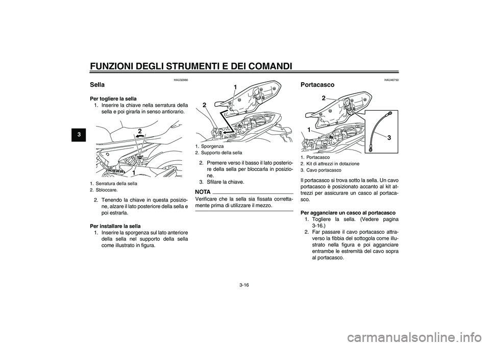 YAMAHA XJ6-N 2009  Manuale duso (in Italian) FUNZIONI DEGLI STRUMENTI E DEI COMANDI
3-16
3
HAU32980
Sella Per togliere la sella
1. Inserire la chiave nella serratura della
sella e poi girarla in senso antiorario.
2. Tenendo la chiave in questa p