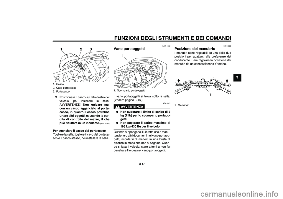 YAMAHA XJ6-N 2009  Manuale duso (in Italian) FUNZIONI DEGLI STRUMENTI E DEI COMANDI
3-17
3
3. Posizionare il casco sul lato destro del
veicolo, poi installare la sella.
AVVERTENZE! Non guidare mai
con un casco agganciato al porta-
casco, in quan