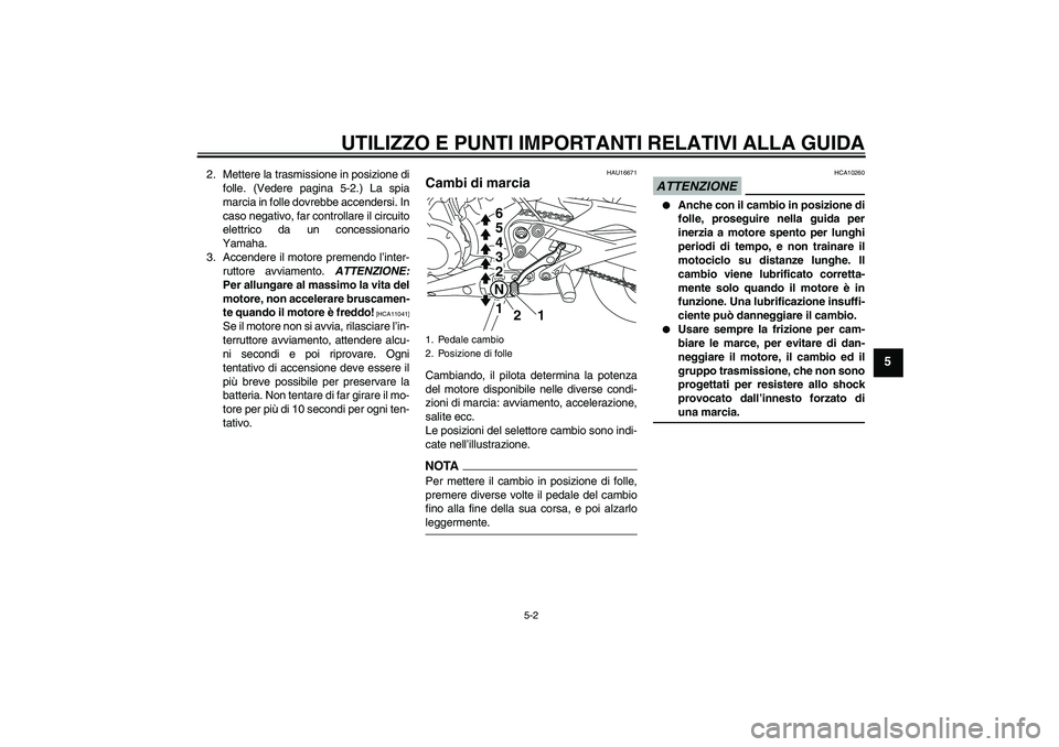 YAMAHA XJ6-N 2009  Manuale duso (in Italian) UTILIZZO E PUNTI IMPORTANTI RELATIVI ALLA GUIDA
5-2
5
2. Mettere la trasmissione in posizione di
folle. (Vedere pagina 5-2.) La spia
marcia in folle dovrebbe accendersi. In
caso negativo, far controll