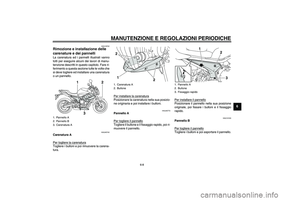 YAMAHA XJ6-N 2009  Manuale duso (in Italian) MANUTENZIONE E REGOLAZIONI PERIODICHE
6-8
6
HAU18722
Rimozione e installazione delle 
carenature e dei pannelli La carenatura ed i pannelli illustrati vanno
tolti per eseguire alcuni dei lavori di man