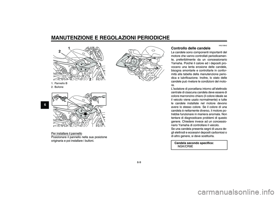 YAMAHA XJ6-N 2009  Manuale duso (in Italian) MANUTENZIONE E REGOLAZIONI PERIODICHE
6-9
6
Per installare il pannelloPosizionare il pannello nella sua posizione
originaria e poi installare i bulloni.
HAU19642
Controllo delle candele Le candele son