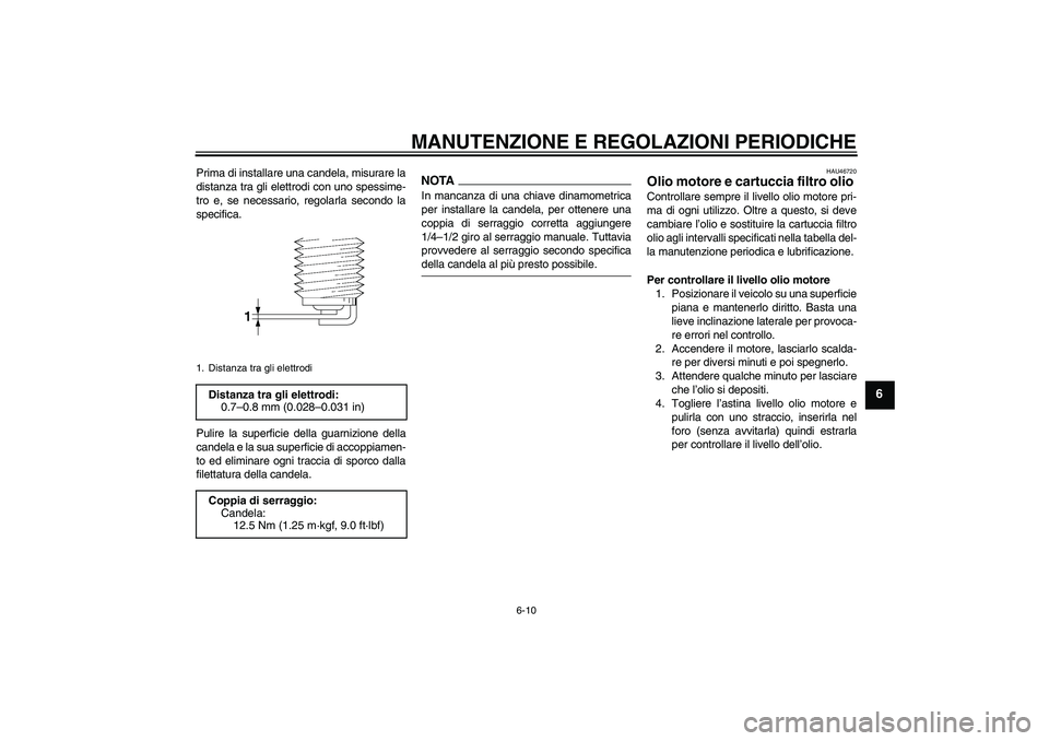 YAMAHA XJ6-N 2009  Manuale duso (in Italian) MANUTENZIONE E REGOLAZIONI PERIODICHE
6-10
6
Prima di installare una candela, misurare la
distanza tra gli elettrodi con uno spessime-
tro e, se necessario, regolarla secondo la
specifica.
Pulire la s