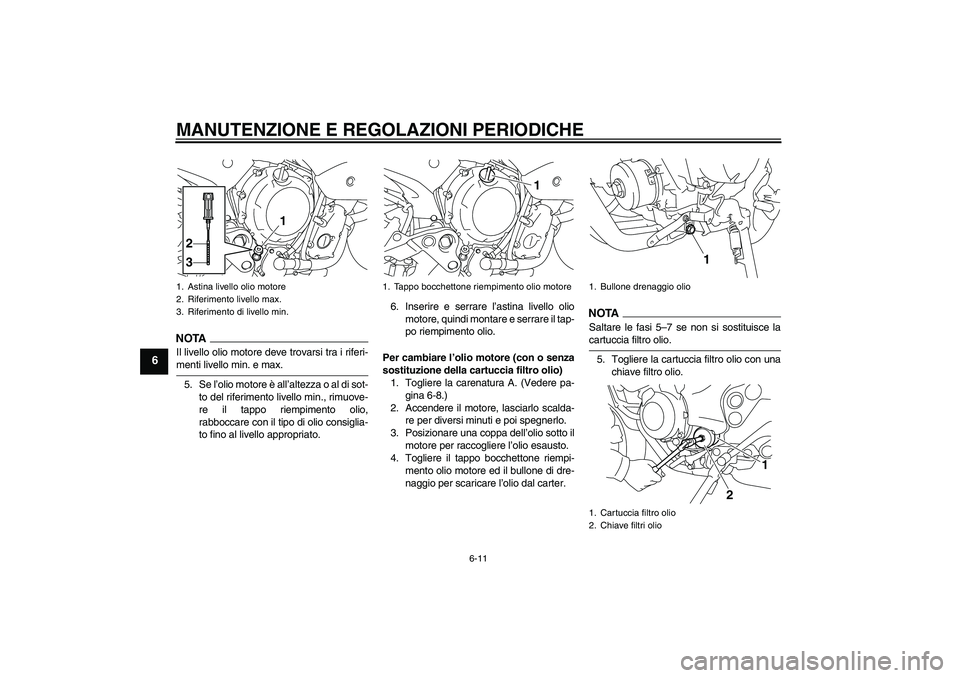YAMAHA XJ6-N 2009  Manuale duso (in Italian) MANUTENZIONE E REGOLAZIONI PERIODICHE
6-11
6
NOTAIl livello olio motore deve trovarsi tra i riferi-menti livello min. e max.
5. Se l’olio motore è all’altezza o al di sot-
to del riferimento live