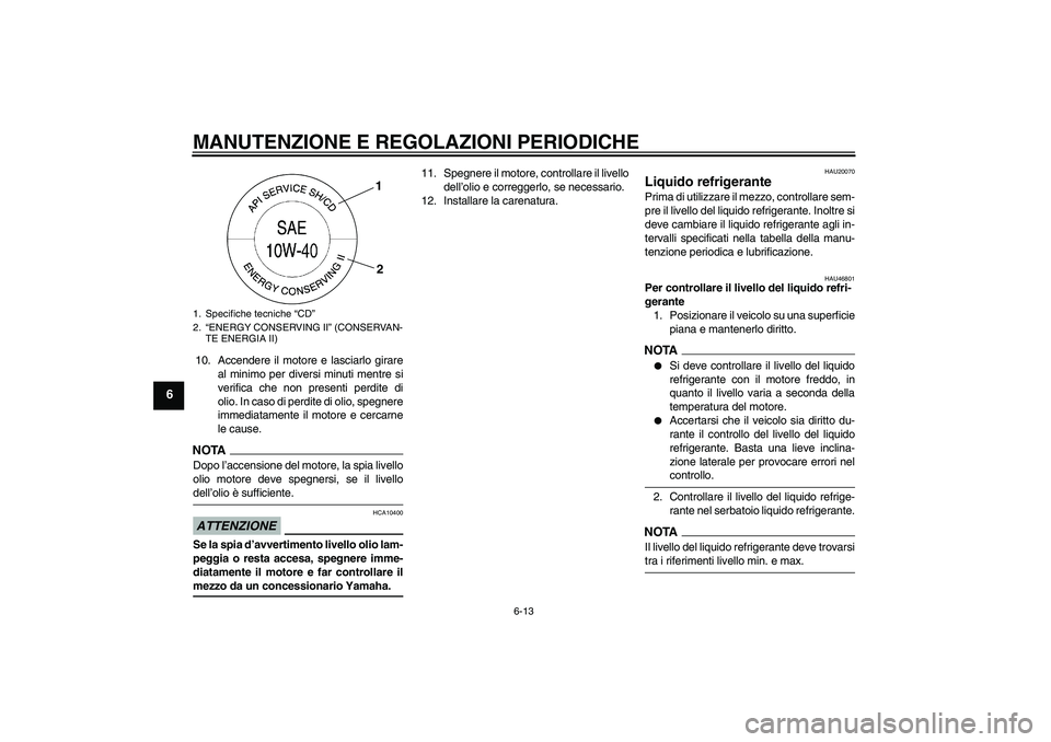 YAMAHA XJ6-N 2009  Manuale duso (in Italian) MANUTENZIONE E REGOLAZIONI PERIODICHE
6-13
6
10. Accendere il motore e lasciarlo girare
al minimo per diversi minuti mentre si
verifica che non presenti perdite di
olio. In caso di perdite di olio, sp