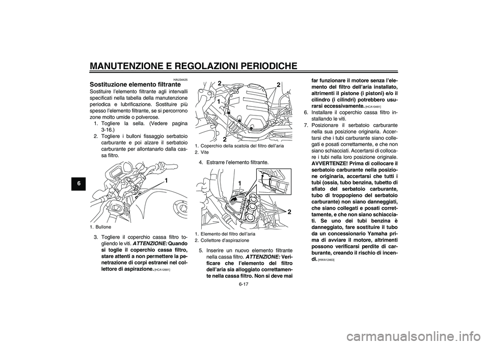 YAMAHA XJ6-N 2009  Manuale duso (in Italian) MANUTENZIONE E REGOLAZIONI PERIODICHE
6-17
6
HAU34425
Sostituzione elemento filtrante Sostituire l’elemento filtrante agli intervalli
specificati nella tabella della manutenzione
periodica e lubrifi
