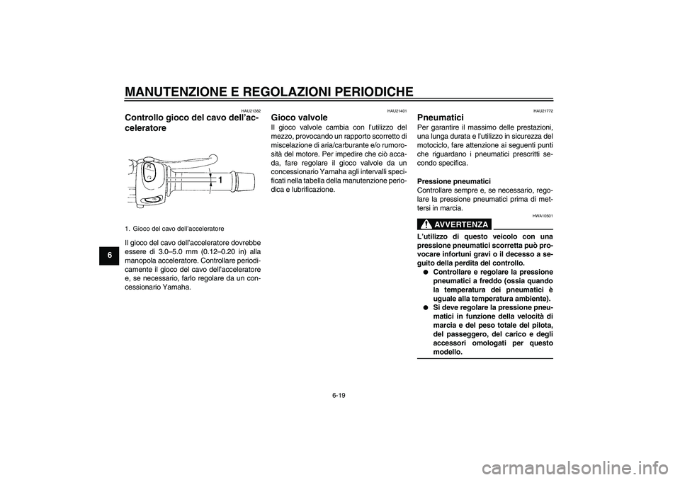 YAMAHA XJ6-N 2009  Manuale duso (in Italian) MANUTENZIONE E REGOLAZIONI PERIODICHE
6-19
6
HAU21382
Controllo gioco del cavo dell’ac-
celeratore Il gioco del cavo dell’acceleratore dovrebbe
essere di 3.0–5.0 mm (0.12–0.20 in) alla
manopol