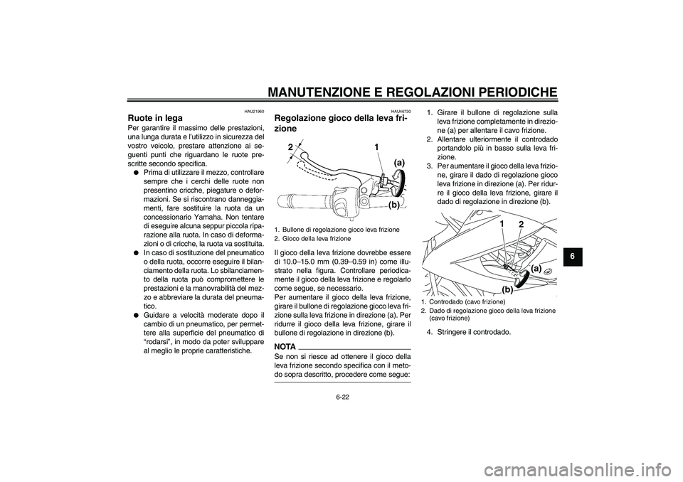 YAMAHA XJ6-N 2009  Manuale duso (in Italian) MANUTENZIONE E REGOLAZIONI PERIODICHE
6-22
6
HAU21960
Ruote in lega Per garantire il massimo delle prestazioni,
una lunga durata e l’utilizzo in sicurezza del
vostro veicolo, prestare attenzione ai 