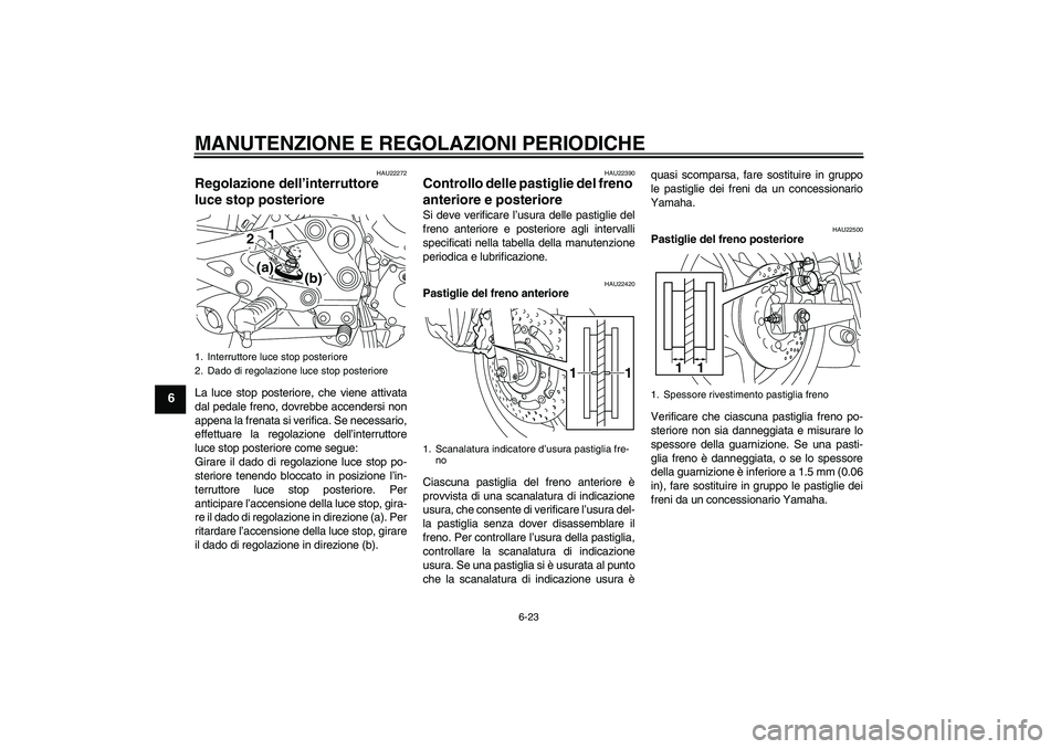 YAMAHA XJ6-N 2009  Manuale duso (in Italian) MANUTENZIONE E REGOLAZIONI PERIODICHE
6-23
6
HAU22272
Regolazione dell’interruttore 
luce stop posteriore La luce stop posteriore, che viene attivata
dal pedale freno, dovrebbe accendersi non
appena