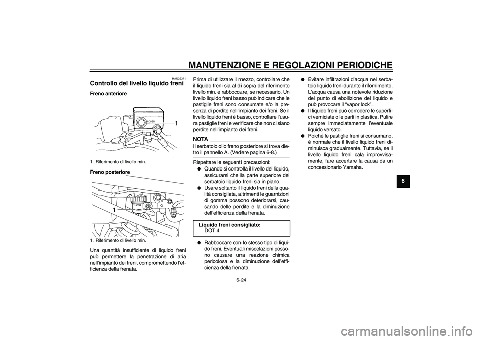 YAMAHA XJ6-N 2009  Manuale duso (in Italian) MANUTENZIONE E REGOLAZIONI PERIODICHE
6-24
6
HAU39371
Controllo del livello liquido freni Freno anteriore
Freno posteriore
Una quantità insufficiente di liquido freni
può permettere la penetrazione 