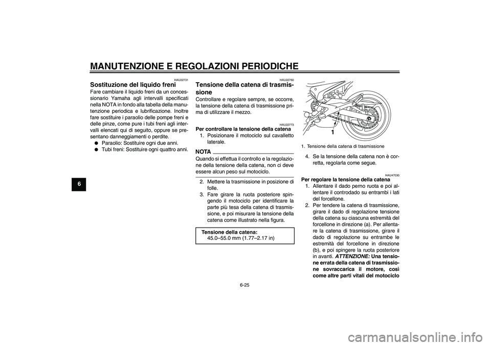 YAMAHA XJ6-N 2009  Manuale duso (in Italian) MANUTENZIONE E REGOLAZIONI PERIODICHE
6-25
6
HAU22731
Sostituzione del liquido freni Fare cambiare il liquido freni da un conces-
sionario Yamaha agli intervalli specificati
nella NOTA in fondo alla t