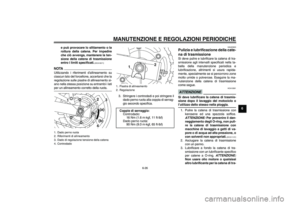 YAMAHA XJ6-N 2009  Manuale duso (in Italian) MANUTENZIONE E REGOLAZIONI PERIODICHE
6-26
6
e può provocare lo slittamento o la
rottura della catena. Per impedire
che ciò avvenga, mantenere la ten-
sione della catena di trasmissione
entro i limi