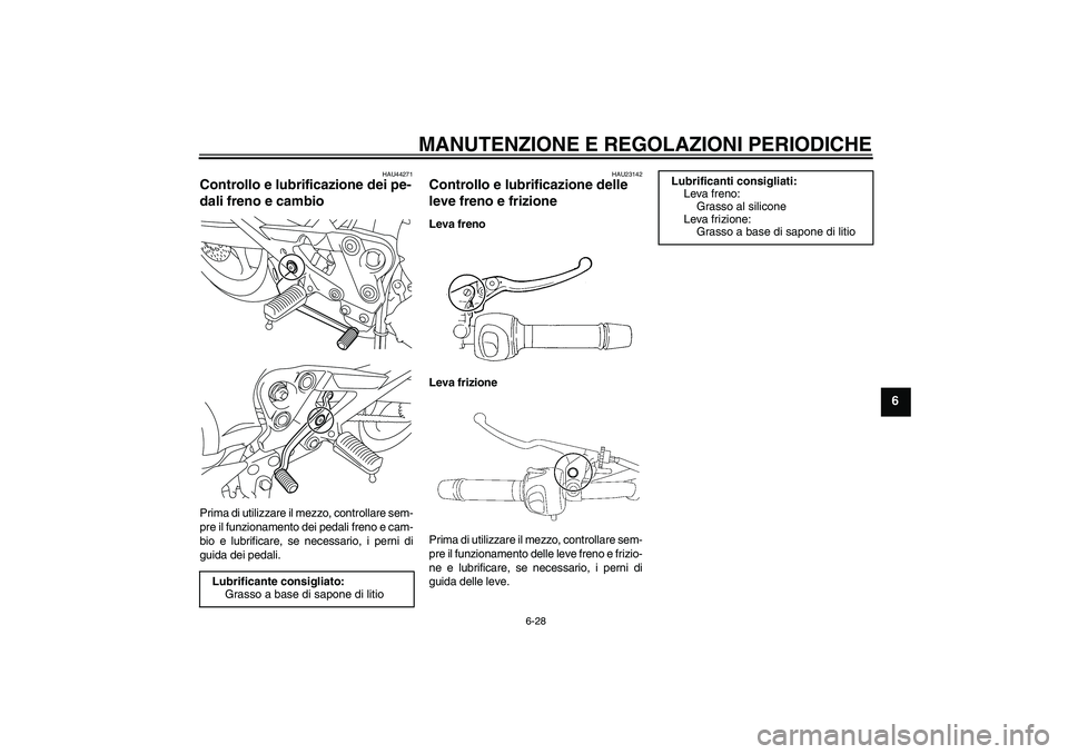 YAMAHA XJ6-N 2009  Manuale duso (in Italian) MANUTENZIONE E REGOLAZIONI PERIODICHE
6-28
6
HAU44271
Controllo e lubrificazione dei pe-
dali freno e cambio Prima di utilizzare il mezzo, controllare sem-
pre il funzionamento dei pedali freno e cam-