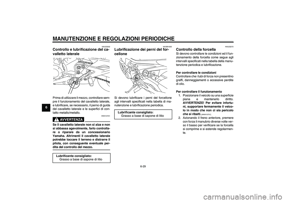YAMAHA XJ6-N 2009  Manuale duso (in Italian) MANUTENZIONE E REGOLAZIONI PERIODICHE
6-29
6
HAU23202
Controllo e lubrificazione del ca-
valletto laterale Prima di utilizzare il mezzo, controllare sem-
pre il funzionamento del cavalletto laterale,
