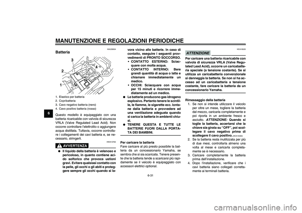 YAMAHA XJ6-N 2009 Manuale duso (in Italian) MANUTENZIONE E REGOLAZIONI PERIODICHE
6-31
6
HAU33654
Batteria Questo modello è equipaggiato con una
batteria ricaricabile con valvola di sicurezza
VRLA (Valve Regulated Lead Acid). Non
occorre contr YAMAHA XJ6-N 2009 Manuale duso (in Italian) MANUTENZIONE E REGOLAZIONI PERIODICHE
6-31
6
HAU33654
Batteria Questo modello è equipaggiato con una
batteria ricaricabile con valvola di sicurezza
VRLA (Valve Regulated Lead Acid). Non
occorre contr