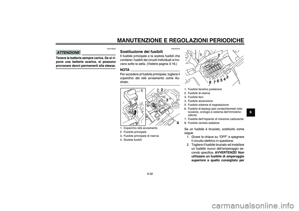 YAMAHA XJ6-N 2009 Manuale duso (in Italian) MANUTENZIONE E REGOLAZIONI PERIODICHE
6-32
6
ATTENZIONE
HCA16530
Tenere la batteria sempre carica. Se si ri-
pone una batteria scarica, si possonoprovocare danni permanenti alla stessa.
HAU47010
Sosti YAMAHA XJ6-N 2009 Manuale duso (in Italian) MANUTENZIONE E REGOLAZIONI PERIODICHE
6-32
6
ATTENZIONE
HCA16530
Tenere la batteria sempre carica. Se si ri-
pone una batteria scarica, si possonoprovocare danni permanenti alla stessa.
HAU47010
Sosti