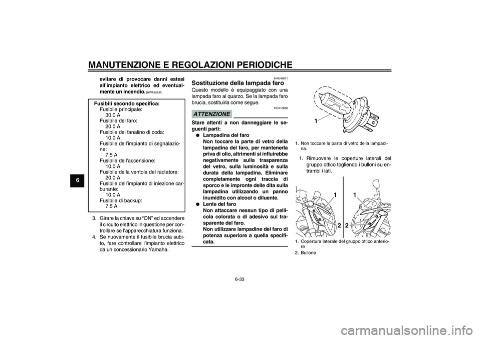 YAMAHA XJ6-N 2009  Manuale duso (in Italian) MANUTENZIONE E REGOLAZIONI PERIODICHE
6-33
6
evitare di provocare danni estesi
all’impianto elettrico ed eventual-
mente un incendio.
 [HWA15131]
3. Girare la chiave su “ON” ed accendere
il circ