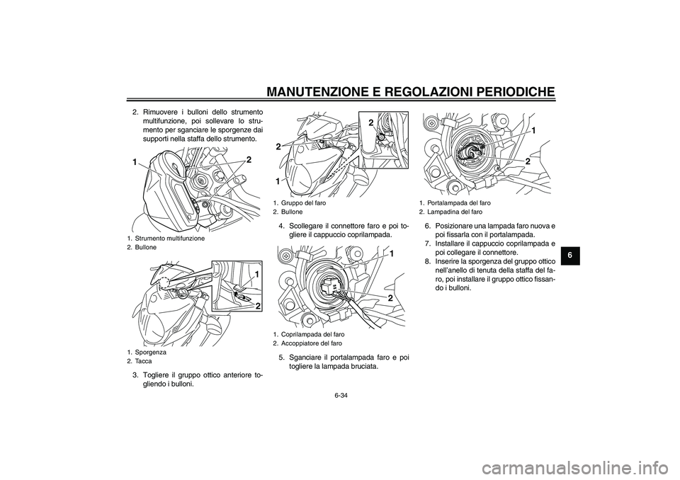 YAMAHA XJ6-N 2009 Manuale duso (in Italian) MANUTENZIONE E REGOLAZIONI PERIODICHE
6-34
6
2. Rimuovere i bulloni dello strumento
multifunzione, poi sollevare lo stru-
mento per sganciare le sporgenze dai
supporti nella staffa dello strumento.
3. YAMAHA XJ6-N 2009 Manuale duso (in Italian) MANUTENZIONE E REGOLAZIONI PERIODICHE
6-34
6
2. Rimuovere i bulloni dello strumento
multifunzione, poi sollevare lo stru-
mento per sganciare le sporgenze dai
supporti nella staffa dello strumento.
3.