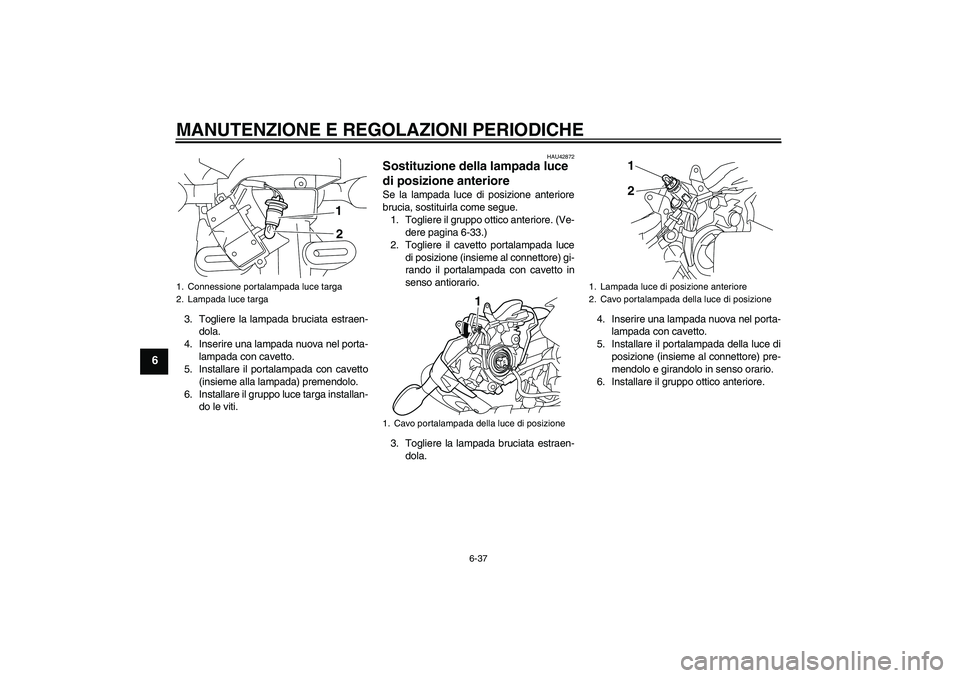 YAMAHA XJ6-N 2009 Manuale duso (in Italian) MANUTENZIONE E REGOLAZIONI PERIODICHE
6-37
6
3. Togliere la lampada bruciata estraen-
dola.
4. Inserire una lampada nuova nel porta-
lampada con cavetto.
5. Installare il portalampada con cavetto
(ins YAMAHA XJ6-N 2009 Manuale duso (in Italian) MANUTENZIONE E REGOLAZIONI PERIODICHE
6-37
6
3. Togliere la lampada bruciata estraen-
dola.
4. Inserire una lampada nuova nel porta-
lampada con cavetto.
5. Installare il portalampada con cavetto
(ins