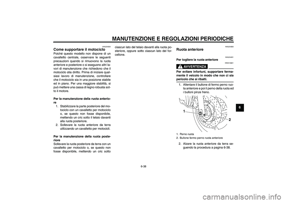 YAMAHA XJ6-N 2009 Manuale duso (in Italian) MANUTENZIONE E REGOLAZIONI PERIODICHE
6-38
6
HAU24350
Come supportare il motociclo Poiché questo modello non dispone di un
cavalletto centrale, osservare le seguenti
precauzioni quando si rimuovono l YAMAHA XJ6-N 2009 Manuale duso (in Italian) MANUTENZIONE E REGOLAZIONI PERIODICHE
6-38
6
HAU24350
Come supportare il motociclo Poiché questo modello non dispone di un
cavalletto centrale, osservare le seguenti
precauzioni quando si rimuovono l