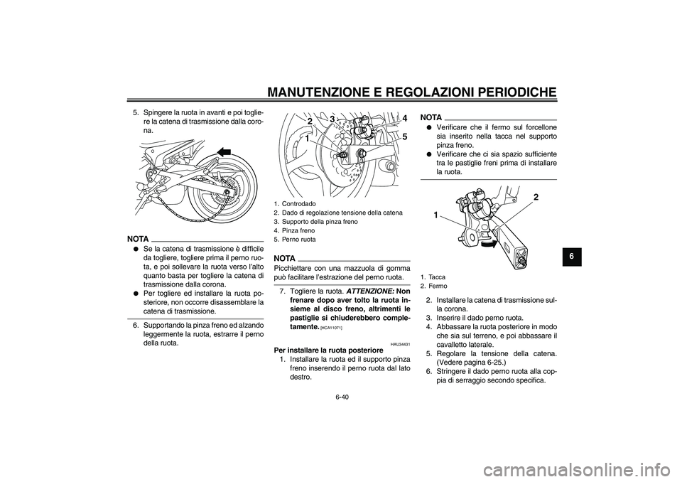 YAMAHA XJ6-N 2009  Manuale duso (in Italian) MANUTENZIONE E REGOLAZIONI PERIODICHE
6-40
6
5. Spingere la ruota in avanti e poi toglie-
re la catena di trasmissione dalla coro-
na.NOTA
Se la catena di trasmissione è difficile
da togliere, togli