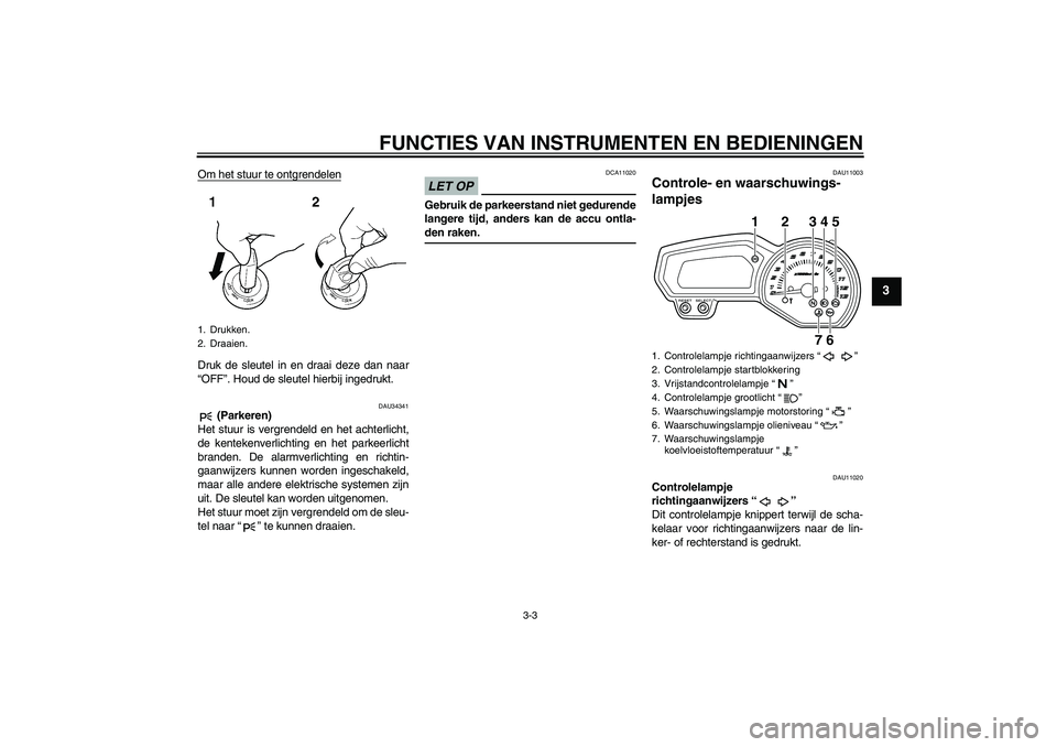 YAMAHA XJ6-N 2009  Instructieboekje (in Dutch) FUNCTIES VAN INSTRUMENTEN EN BEDIENINGEN
3-3
3
Om het stuur te ontgrendelenDruk de sleutel in en draai deze dan naar
“OFF”. Houd de sleutel hierbij ingedrukt.
DAU34341
 (Parkeren)
Het stuur is ver