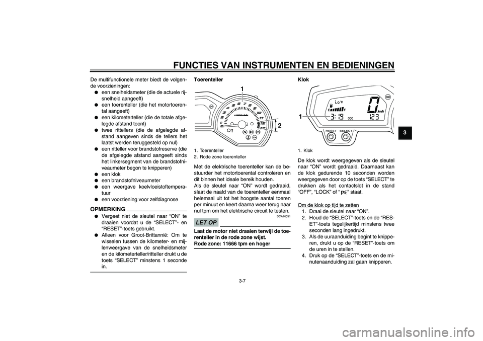 YAMAHA XJ6-N 2009  Instructieboekje (in Dutch) FUNCTIES VAN INSTRUMENTEN EN BEDIENINGEN
3-7
3
De multifunctionele meter biedt de volgen-
de voorzieningen:
een snelheidsmeter (die de actuele rij-
snelheid aangeeft)

een toerenteller (die het moto