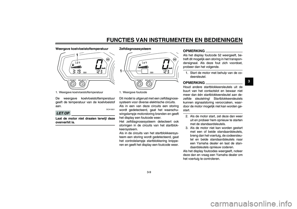YAMAHA XJ6-N 2009  Instructieboekje (in Dutch) FUNCTIES VAN INSTRUMENTEN EN BEDIENINGEN
3-9
3
Weergave koelvloeistoftemperatuur
De weergave koelvloeistoftemperatuur
geeft de temperatuur van de koelvloeistof
aan.LET OP
DCA10021
Laat de motor niet d