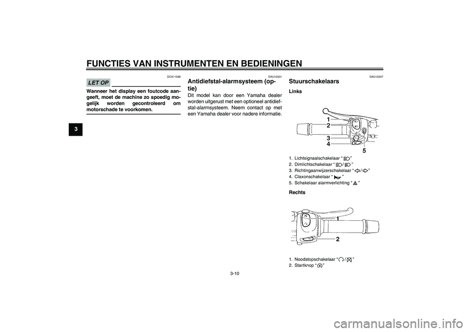 YAMAHA XJ6-N 2009  Instructieboekje (in Dutch) FUNCTIES VAN INSTRUMENTEN EN BEDIENINGEN
3-10
3
LET OP
DCA11590
Wanneer het display een foutcode aan-
geeft, moet de machine zo spoedig mo-
gelijk worden gecontroleerd ommotorschade te voorkomen.
DAU1
