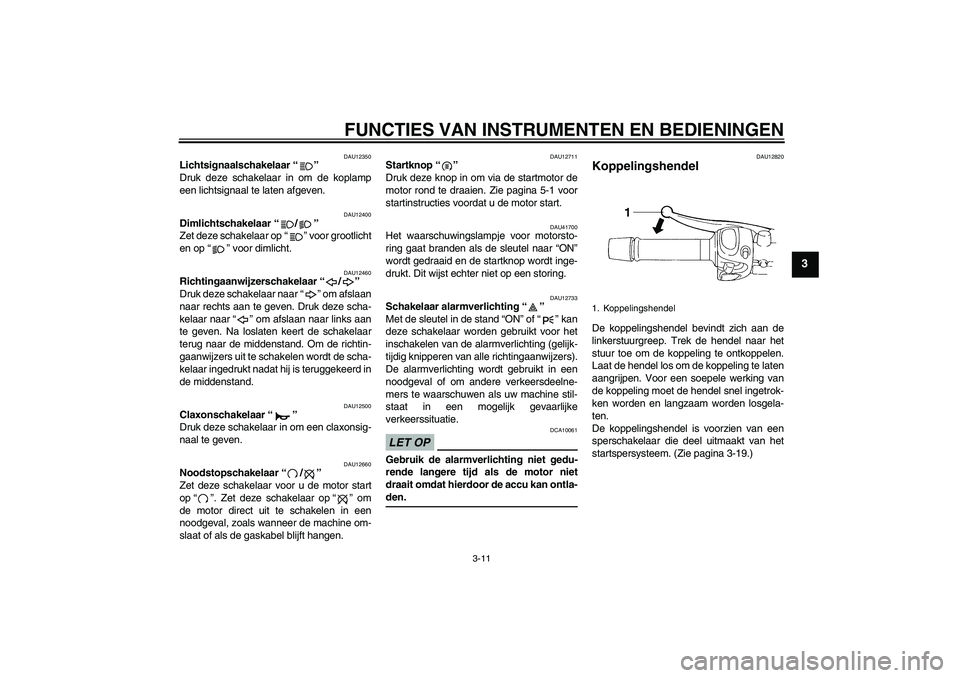 YAMAHA XJ6-N 2009  Instructieboekje (in Dutch) FUNCTIES VAN INSTRUMENTEN EN BEDIENINGEN
3-11
3
DAU12350
Lichtsignaalschakelaar“” 
Druk deze schakelaar in om de koplamp
een lichtsignaal te laten afgeven.
DAU12400
Dimlichtschakelaar“/” 
Zet 