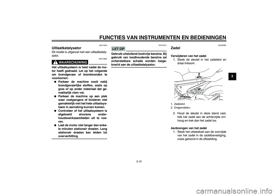 YAMAHA XJ6-N 2009  Instructieboekje (in Dutch) FUNCTIES VAN INSTRUMENTEN EN BEDIENINGEN
3-15
3
DAU13433
Uitlaatkatalysator Dit model is uitgerust met een uitlaatkataly-
sator.
WAARSCHUWING
DWA10862
Het uitlaatsysteem is heet nadat de mo-
tor heeft
