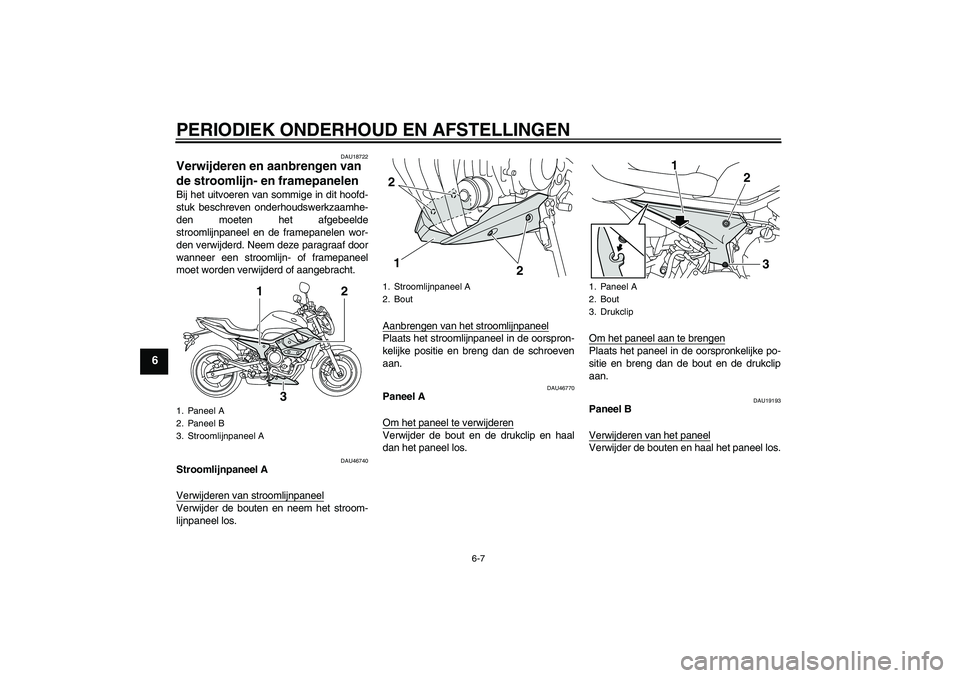 YAMAHA XJ6-N 2009  Instructieboekje (in Dutch) PERIODIEK ONDERHOUD EN AFSTELLINGEN
6-7
6
DAU18722
Verwijderen en aanbrengen van 
de stroomlijn- en framepanelen Bij het uitvoeren van sommige in dit hoofd-
stuk beschreven onderhoudswerkzaamhe-
den m