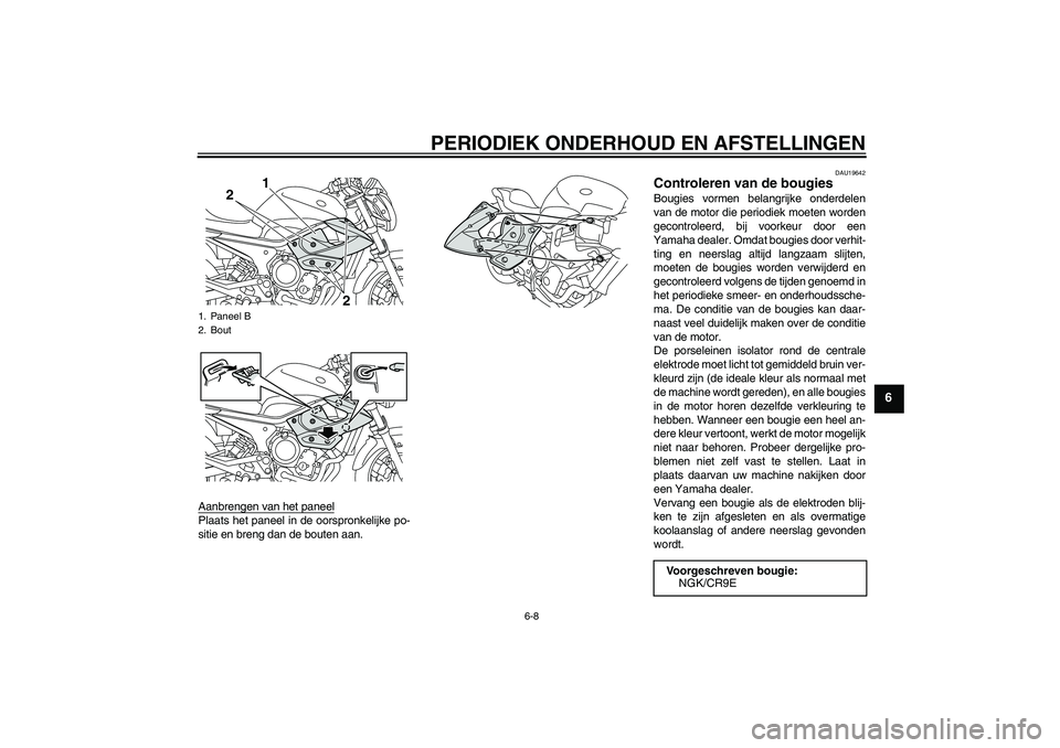 YAMAHA XJ6-N 2009  Instructieboekje (in Dutch) PERIODIEK ONDERHOUD EN AFSTELLINGEN
6-8
6
Aanbrengen van het paneelPlaats het paneel in de oorspronkelijke po-
sitie en breng dan de bouten aan.
DAU19642
Controleren van de bougies Bougies vormen bela