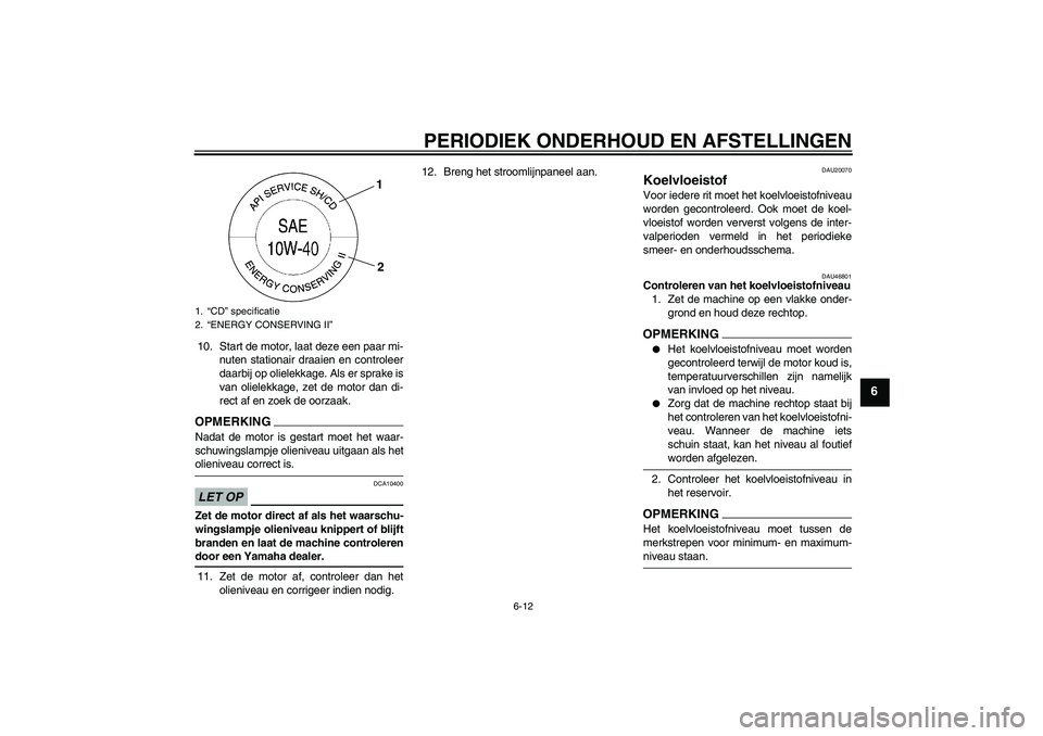 YAMAHA XJ6-N 2009  Instructieboekje (in Dutch) PERIODIEK ONDERHOUD EN AFSTELLINGEN
6-12
6
10. Start de motor, laat deze een paar mi-
nuten stationair draaien en controleer
daarbij op olielekkage. Als er sprake is
van olielekkage, zet de motor dan 