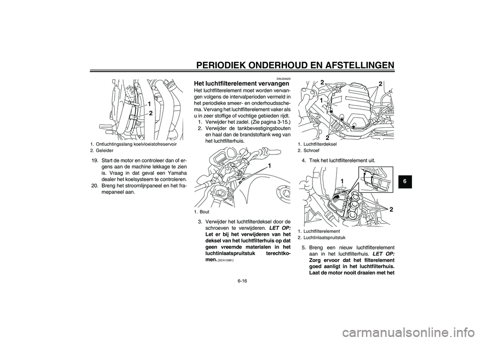 YAMAHA XJ6-N 2009  Instructieboekje (in Dutch) PERIODIEK ONDERHOUD EN AFSTELLINGEN
6-16
6
19. Start de motor en controleer dan of er-
gens aan de machine lekkage te zien
is. Vraag in dat geval een Yamaha
dealer het koelsysteem te controleren.
20. 