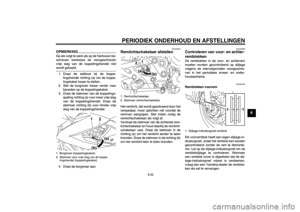 YAMAHA XJ6-N 2009  Instructieboekje (in Dutch) PERIODIEK ONDERHOUD EN AFSTELLINGEN
6-22
6
OPMERKINGGa als volgt te werk als op de hierboven be-
schreven werkwijze de voorgeschreven
vrije slag van de koppelingshendel nietwordt gehaald.
1. Draai de 