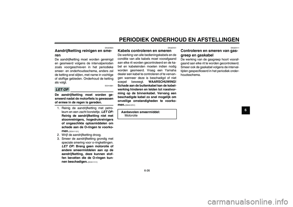 YAMAHA XJ6-N 2009  Instructieboekje (in Dutch) PERIODIEK ONDERHOUD EN AFSTELLINGEN
6-26
6
DAU23023
Aandrijfketting reinigen en sme-
ren De aandrijfketting moet worden gereinigd
en gesmeerd volgens de intervalperioden
zoals voorgeschreven in het pe