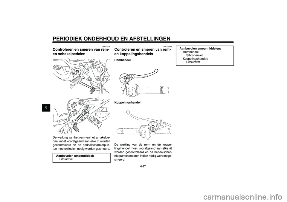 YAMAHA XJ6-N 2009  Instructieboekje (in Dutch) PERIODIEK ONDERHOUD EN AFSTELLINGEN
6-27
6
DAU44271
Controleren en smeren van rem- 
en schakelpedalen De werking van het rem- en het schakelpe-
daal moet voorafgaand aan elke rit worden
gecontroleerd 