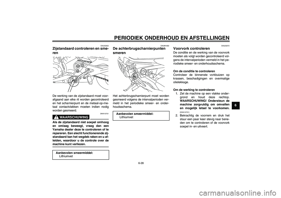 YAMAHA XJ6-N 2009  Instructieboekje (in Dutch) PERIODIEK ONDERHOUD EN AFSTELLINGEN
6-28
6
DAU23202
Zijstandaard controleren en sme-
ren De werking van de zijstandaard moet voor-
afgaand aan elke rit worden gecontroleerd
en het scharnierpunt en de 