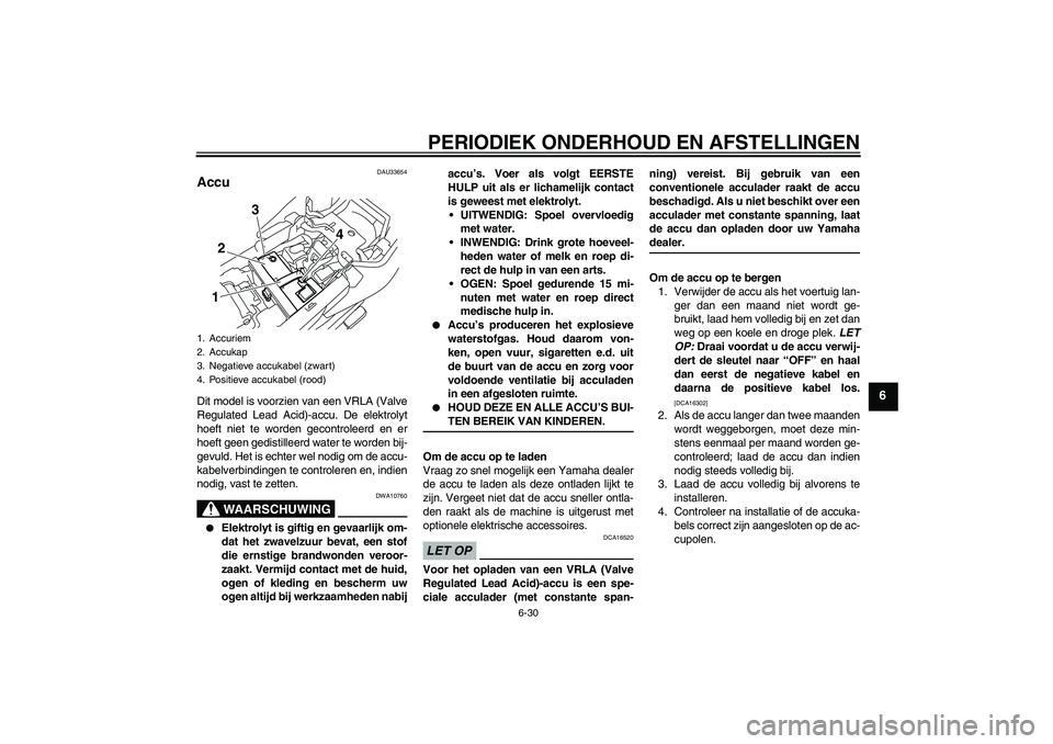 YAMAHA XJ6-N 2009  Instructieboekje (in Dutch) PERIODIEK ONDERHOUD EN AFSTELLINGEN
6-30
6
DAU33654
Accu Dit model is voorzien van een VRLA (Valve
Regulated Lead Acid)-accu. De elektrolyt
hoeft niet te worden gecontroleerd en er
hoeft geen gedistil