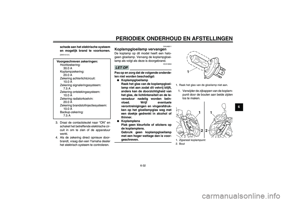 YAMAHA XJ6-N 2009  Instructieboekje (in Dutch) PERIODIEK ONDERHOUD EN AFSTELLINGEN
6-32
6
schade aan het elektrische systeem
en mogelijk brand te voorkomen.[DWA15131]
3. Draai de contactsleutel naar “ON” en
schakel het betreffende elektrische 