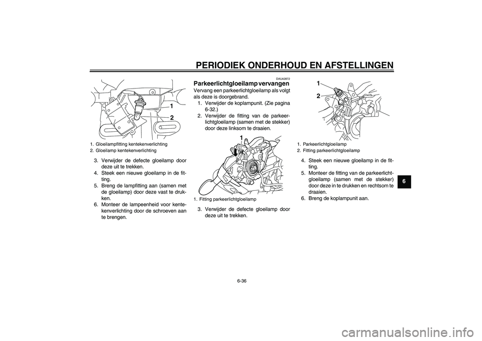 YAMAHA XJ6-N 2009  Instructieboekje (in Dutch) PERIODIEK ONDERHOUD EN AFSTELLINGEN
6-36
6
3. Verwijder de defecte gloeilamp door
deze uit te trekken.
4. Steek een nieuwe gloeilamp in de fit-
ting.
5. Breng de lampfitting aan (samen met
de gloeilam