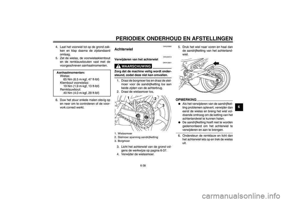 YAMAHA XJ6-N 2009  Instructieboekje (in Dutch) PERIODIEK ONDERHOUD EN AFSTELLINGEN
6-38
6
4. Laat het voorwiel tot op de grond zak-
ken en klap daarna de zijstandaard
omlaag.
5. Zet de wielas, de voorwielasklembout
en de remklauwbouten vast met de
